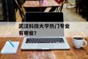 武汉科技大学热门专业有哪些？